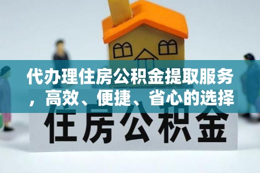 永昌代办理住房公积金提取服务，高效、便捷、省心的选择