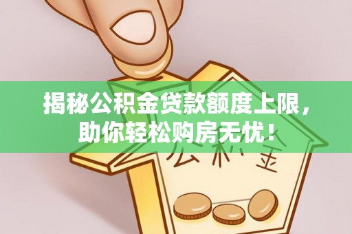 永昌揭秘公积金贷款额度上限，助你轻松购房无忧！