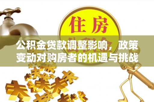 永昌公积金贷款调整影响，政策变动对购房者的机遇与挑战