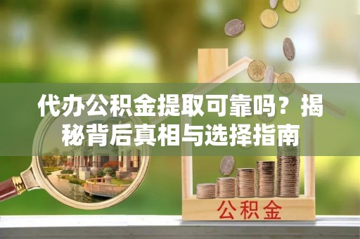 永昌代办公积金提取可靠吗？揭秘背后真相与选择指南