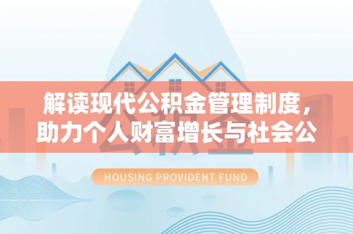 永昌解读现代公积金管理制度，助力个人财富增长与社会公平