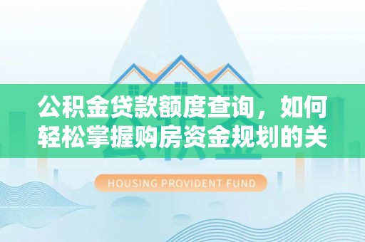 永昌公积金贷款额度查询，如何轻松掌握购房资金规划的关键