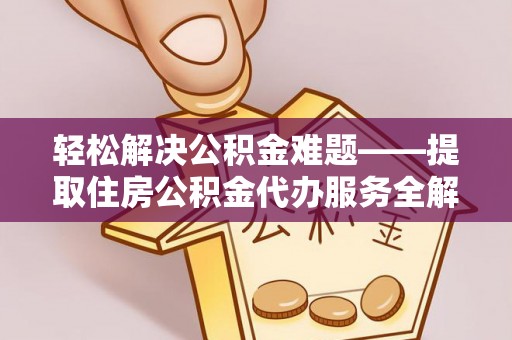 永昌轻松解决公积金难题——提取住房公积金代办服务全解析