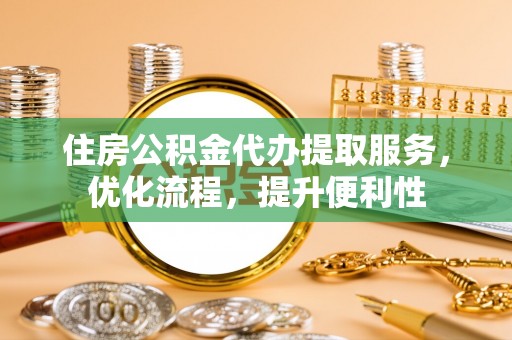 永昌住房公积金代办提取服务，优化流程，提升便利性