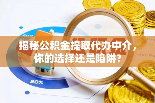 永昌揭秘公积金提取代办中介，你的选择还是陷阱？