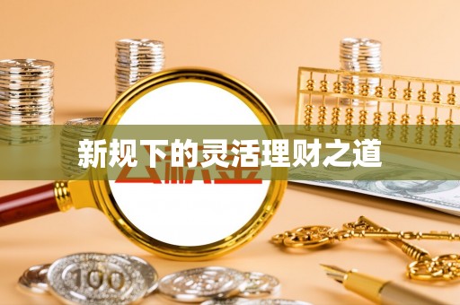 永昌新规下的灵活理财之道