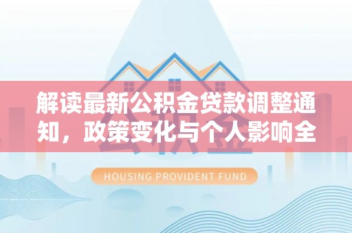 永昌解读最新公积金贷款调整通知，政策变化与个人影响全解析