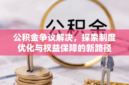 永昌公积金争议解决，探索制度优化与权益保障的新路径