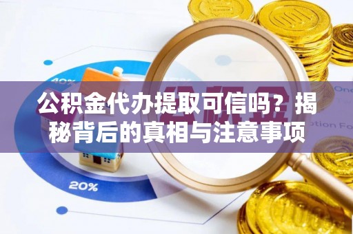 永昌公积金代办提取可信吗？揭秘背后的真相与注意事项