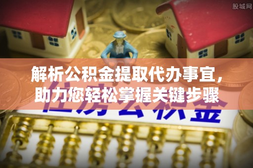 永昌解析公积金提取代办事宜，助力您轻松掌握关键步骤