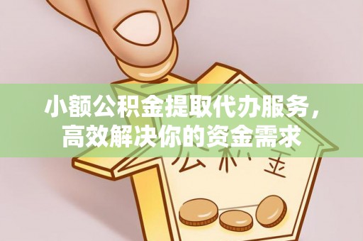 永昌小额公积金提取代办服务，高效解决你的资金需求