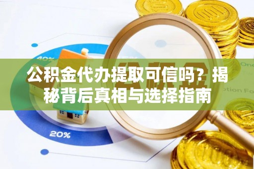 永昌公积金代办提取可信吗？揭秘背后真相与选择指南
