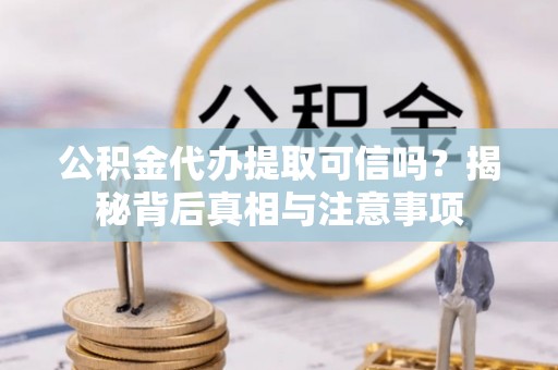 永昌公积金代办提取可信吗？揭秘背后真相与注意事项