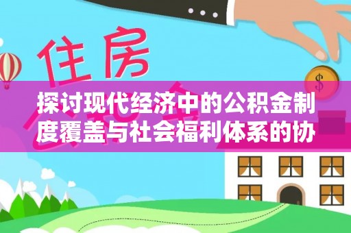 永昌探讨现代经济中的公积金制度覆盖与社会福利体系的协同发展