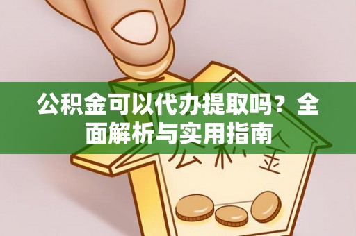 永昌公积金可以代办提取吗？全面解析与实用指南