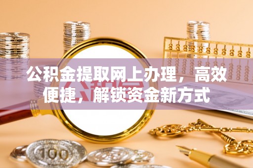 永昌公积金提取网上办理，高效便捷，解锁资金新方式
