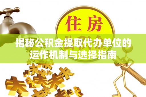 永昌揭秘公积金提取代办单位的运作机制与选择指南