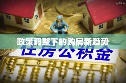 永昌政策调整下的购房新趋势