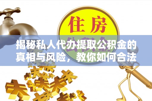 永昌揭秘私人代办提取公积金的真相与风险，教你如何合法高效操作