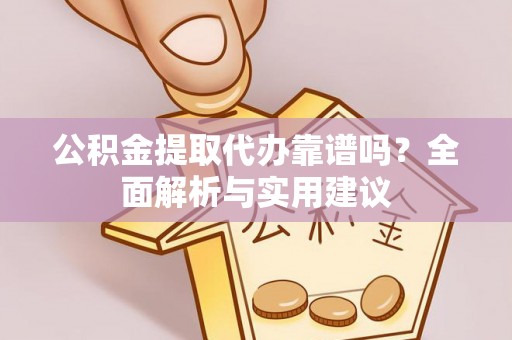永昌公积金提取代办靠谱吗？全面解析与实用建议