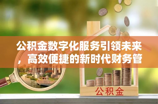 永昌公积金数字化服务引领未来，高效便捷的新时代财务管理
