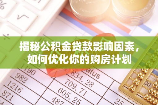 永昌揭秘公积金贷款影响因素，如何优化你的购房计划