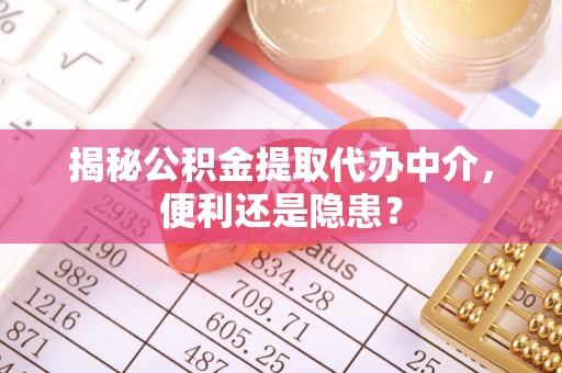 永昌揭秘公积金提取代办中介，便利还是隐患？