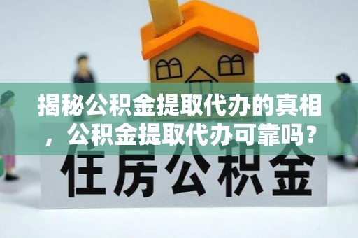 永昌揭秘公积金提取代办的真相，公积金提取代办可靠吗？