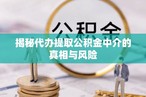 永昌揭秘代办提取公积金中介的真相与风险