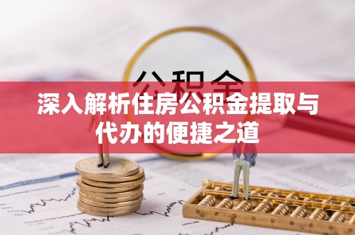 永昌深入解析住房公积金提取与代办的便捷之道
