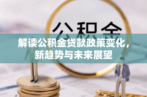 永昌解读公积金贷款政策变化，新趋势与未来展望
