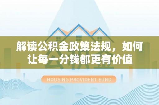 永昌解读公积金政策法规，如何让每一分钱都更有价值