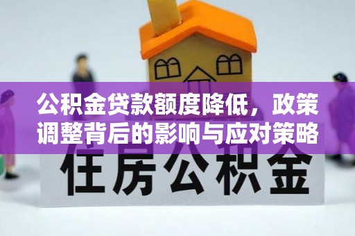永昌公积金贷款额度降低，政策调整背后的影响与应对策略