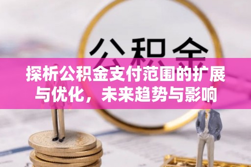 永昌探析公积金支付范围的扩展与优化，未来趋势与影响