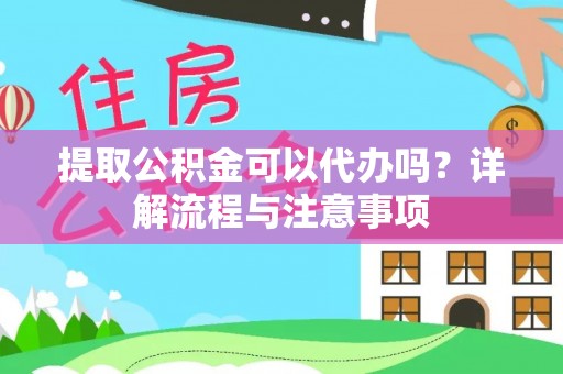 永昌提取公积金可以代办吗？详解流程与注意事项
