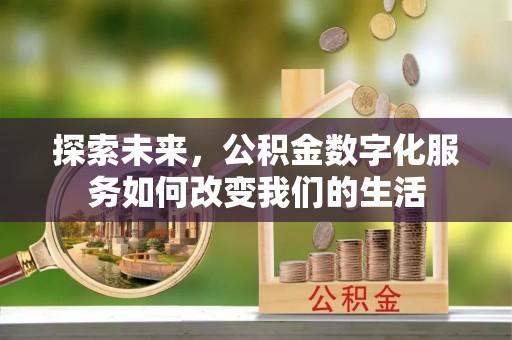 永昌探索未来，公积金数字化服务如何改变我们的生活