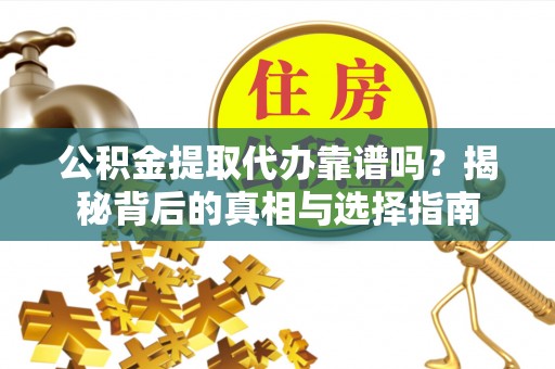 永昌公积金提取代办靠谱吗？揭秘背后的真相与选择指南