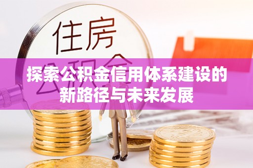永昌探索公积金信用体系建设的新路径与未来发展
