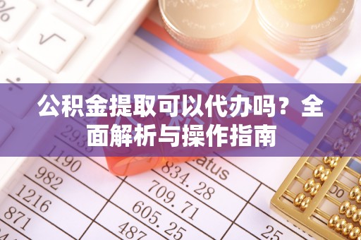 永昌公积金提取可以代办吗？全面解析与操作指南