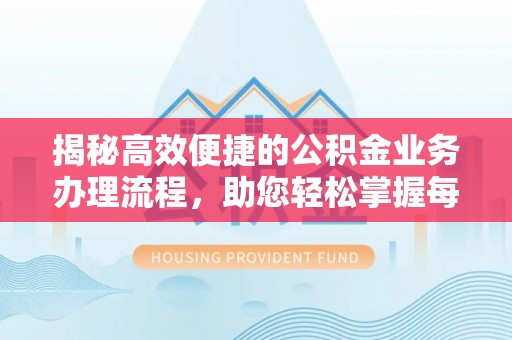 永昌揭秘高效便捷的公积金业务办理流程，助您轻松掌握每一步