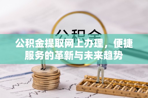 永昌公积金提取网上办理，便捷服务的革新与未来趋势