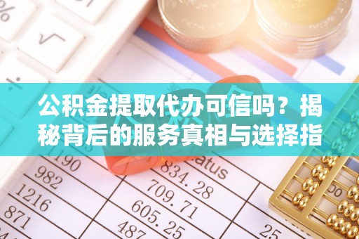 永昌公积金提取代办可信吗？揭秘背后的服务真相与选择指南