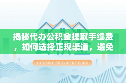 永昌揭秘代办公积金提取手续费，如何选择正规渠道，避免上当受骗