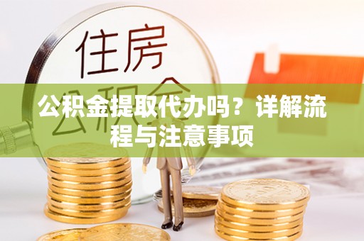 永昌公积金提取代办吗？详解流程与注意事项