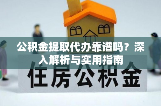 永昌公积金提取代办靠谱吗？深入解析与实用指南