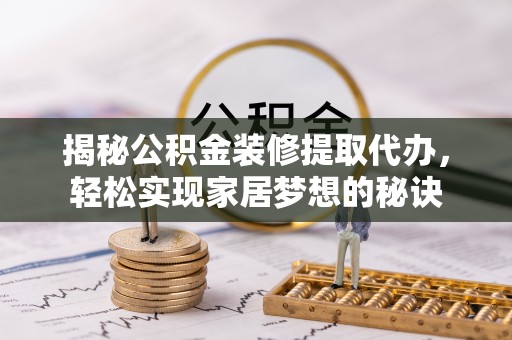 永昌揭秘公积金装修提取代办，轻松实现家居梦想的秘诀