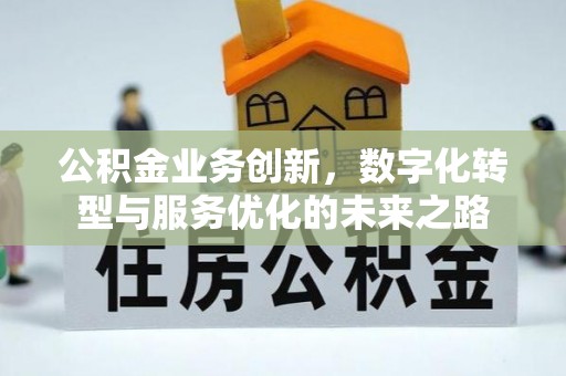 永昌公积金业务创新，数字化转型与服务优化的未来之路