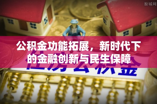 永昌公积金功能拓展，新时代下的金融创新与民生保障