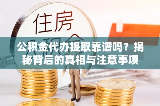 永昌公积金代办提取靠谱吗？揭秘背后的真相与注意事项