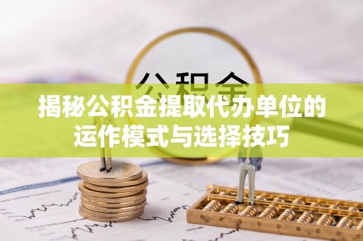 永昌揭秘公积金提取代办单位的运作模式与选择技巧
